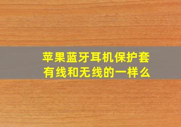 苹果蓝牙耳机保护套 有线和无线的一样么